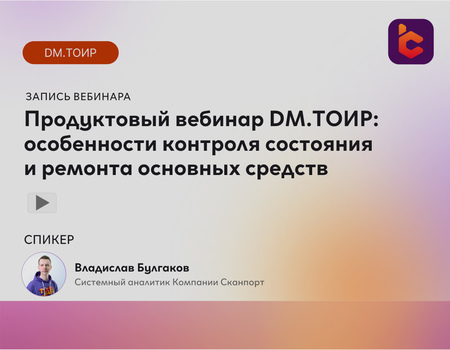 Продуктовый вебинар-брифинг: DM.ТОИР &mdash; особенности контроля состояния и ремонта основных средств